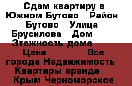 Сдам квартиру в Южном Бутово › Район ­ Бутово › Улица ­ Брусилова › Дом ­ 15 › Этажность дома ­ 14 › Цена ­ 35 000 - Все города Недвижимость » Квартиры аренда   . Крым,Черноморское